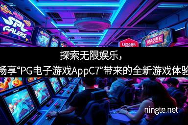探索无限娱乐，畅享“PG电子游戏AppC7”带来的全新游戏体验
