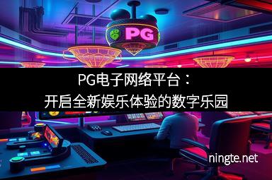 PG电子网络平台：开启全新娱乐体验的数字乐园